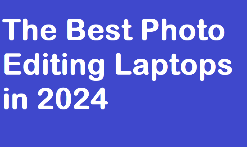 The Best Photo Editing Laptops in 2024